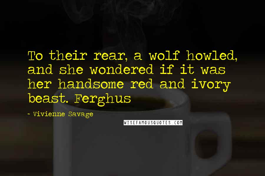 Vivienne Savage Quotes: To their rear, a wolf howled, and she wondered if it was her handsome red and ivory beast. Ferghus