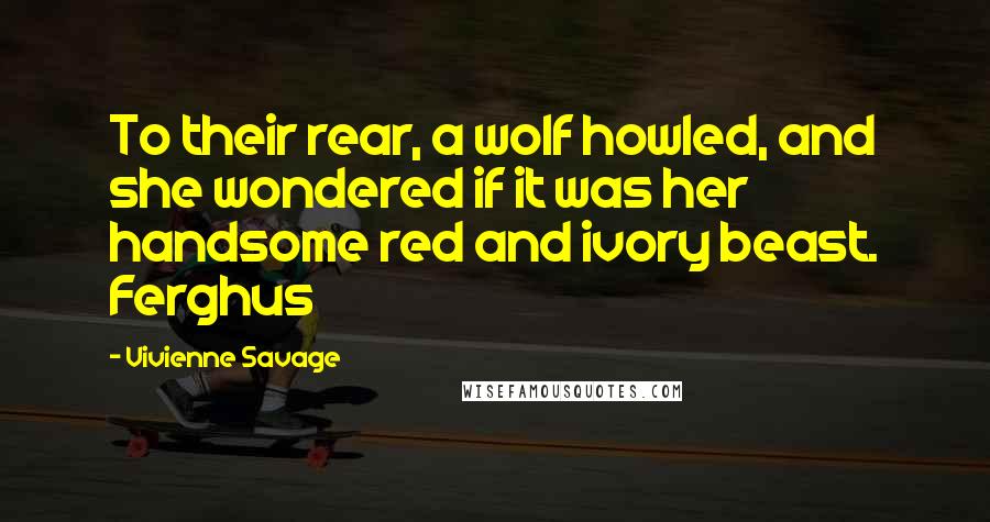 Vivienne Savage Quotes: To their rear, a wolf howled, and she wondered if it was her handsome red and ivory beast. Ferghus