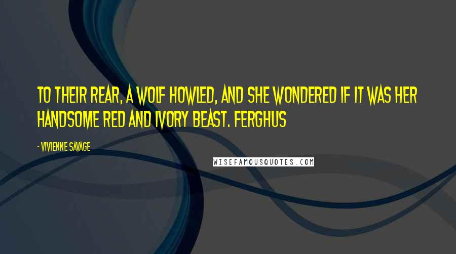 Vivienne Savage Quotes: To their rear, a wolf howled, and she wondered if it was her handsome red and ivory beast. Ferghus