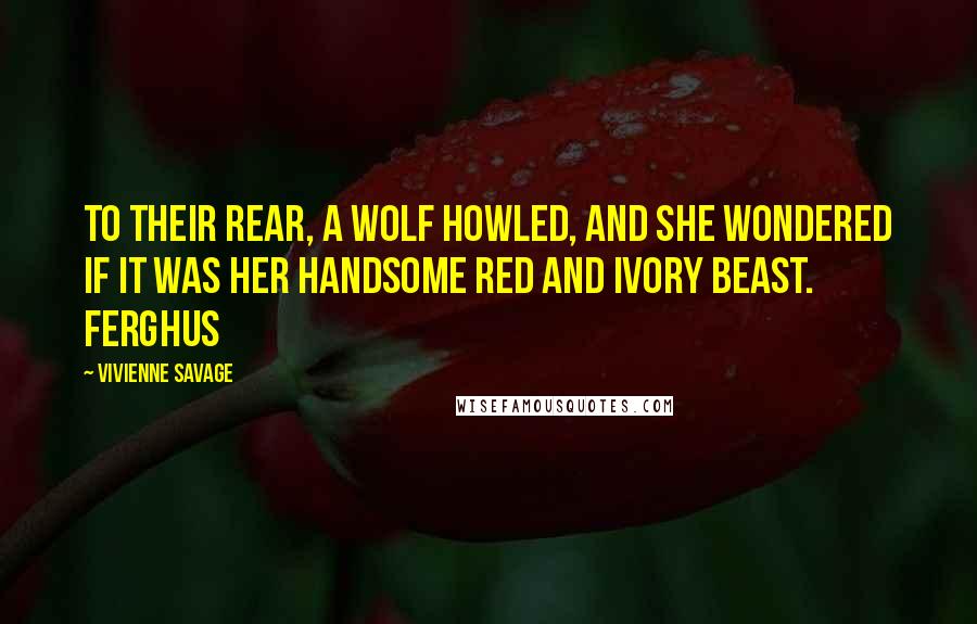 Vivienne Savage Quotes: To their rear, a wolf howled, and she wondered if it was her handsome red and ivory beast. Ferghus