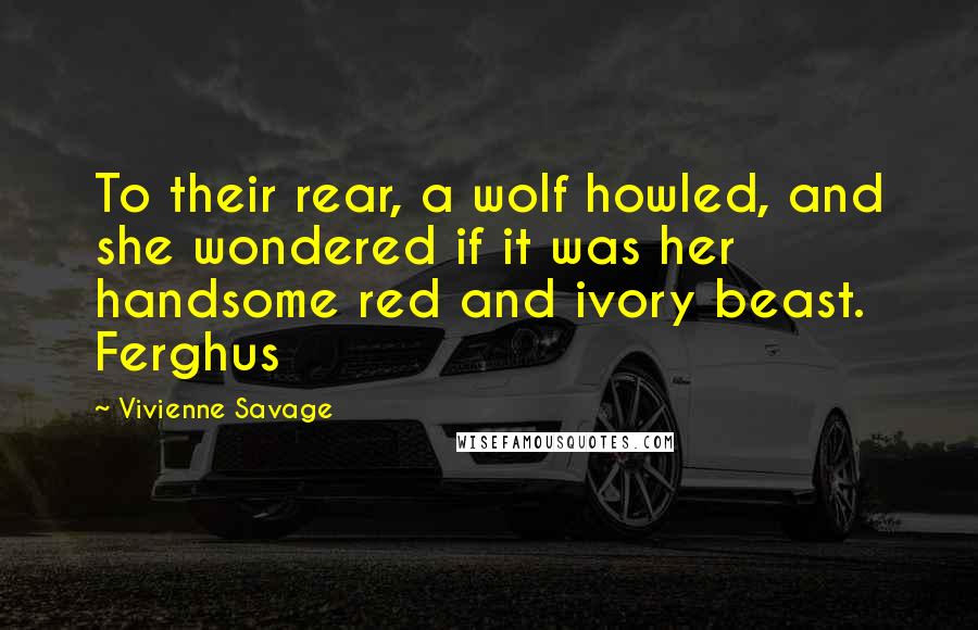 Vivienne Savage Quotes: To their rear, a wolf howled, and she wondered if it was her handsome red and ivory beast. Ferghus