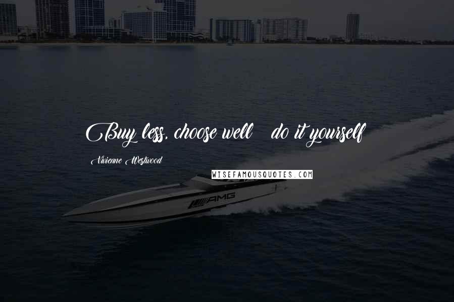 Vivienne Westwood Quotes: Buy less, choose well & do it yourself!