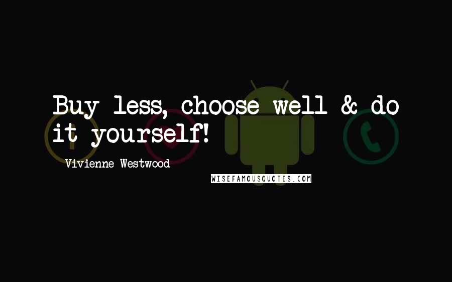 Vivienne Westwood Quotes: Buy less, choose well & do it yourself!