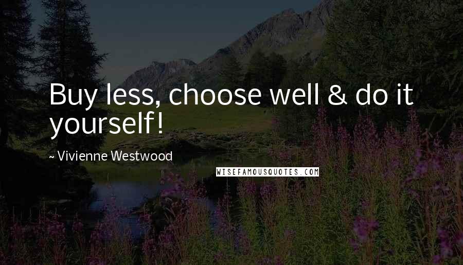 Vivienne Westwood Quotes: Buy less, choose well & do it yourself!