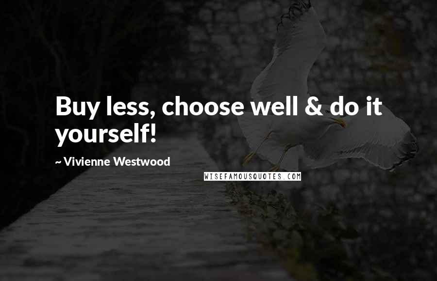 Vivienne Westwood Quotes: Buy less, choose well & do it yourself!
