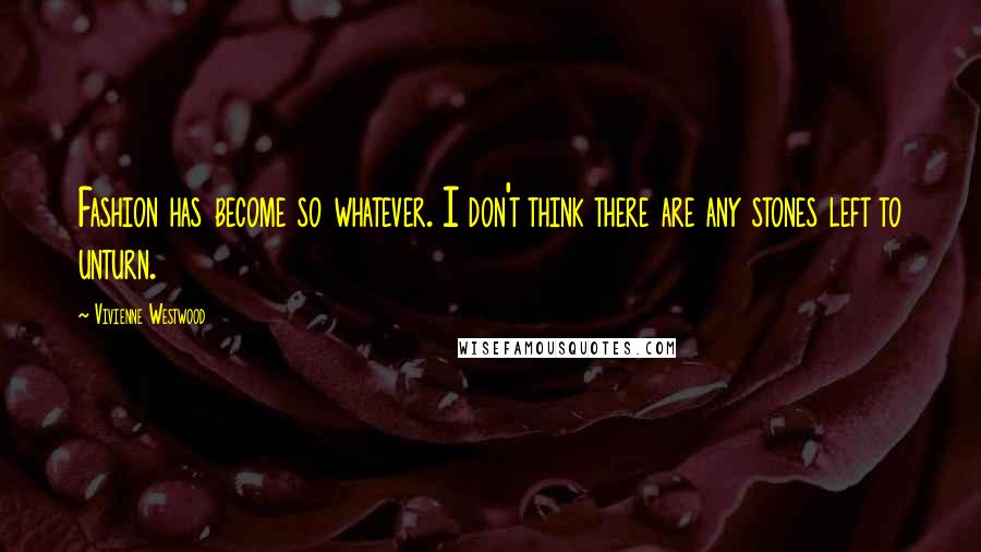 Vivienne Westwood Quotes: Fashion has become so whatever. I don't think there are any stones left to unturn.