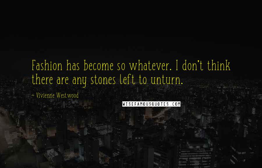 Vivienne Westwood Quotes: Fashion has become so whatever. I don't think there are any stones left to unturn.