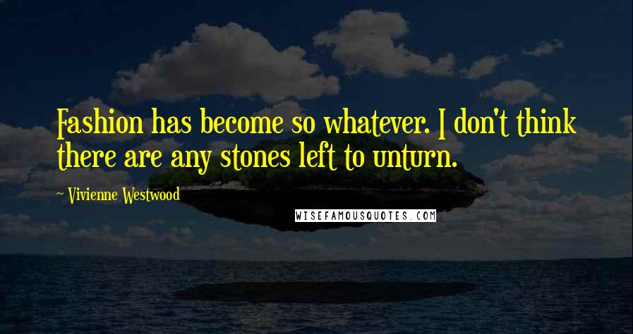 Vivienne Westwood Quotes: Fashion has become so whatever. I don't think there are any stones left to unturn.