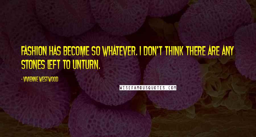 Vivienne Westwood Quotes: Fashion has become so whatever. I don't think there are any stones left to unturn.