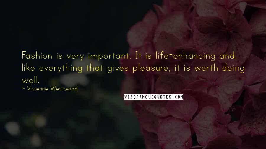 Vivienne Westwood Quotes: Fashion is very important. It is life-enhancing and, like everything that gives pleasure, it is worth doing well.