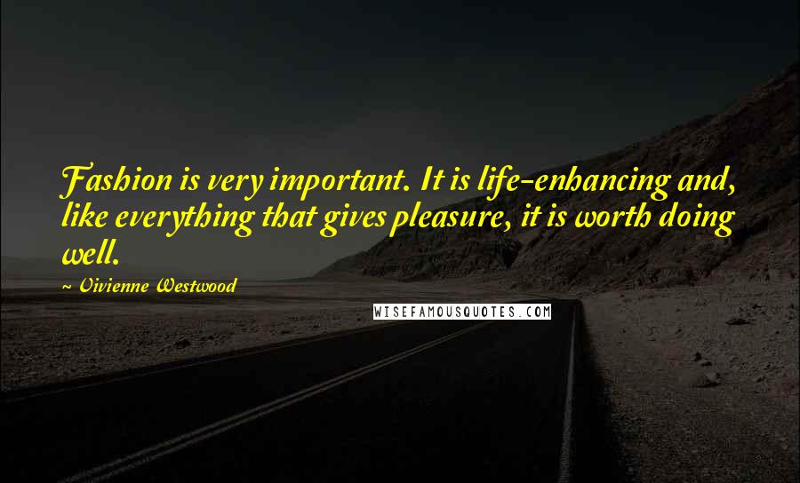 Vivienne Westwood Quotes: Fashion is very important. It is life-enhancing and, like everything that gives pleasure, it is worth doing well.