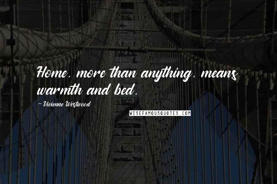 Vivienne Westwood Quotes: Home, more than anything, means warmth and bed.