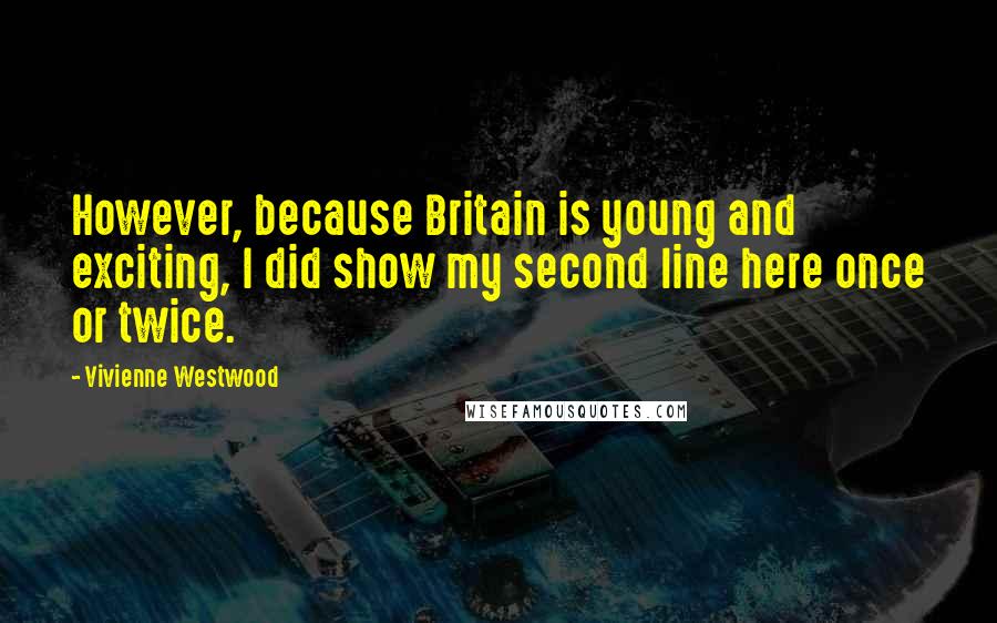 Vivienne Westwood Quotes: However, because Britain is young and exciting, I did show my second line here once or twice.