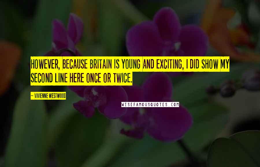 Vivienne Westwood Quotes: However, because Britain is young and exciting, I did show my second line here once or twice.