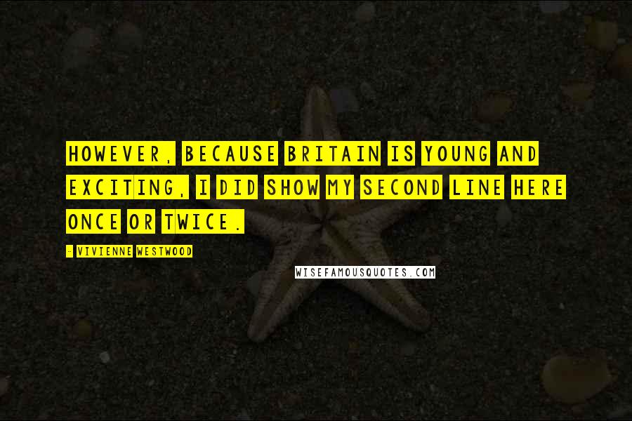 Vivienne Westwood Quotes: However, because Britain is young and exciting, I did show my second line here once or twice.