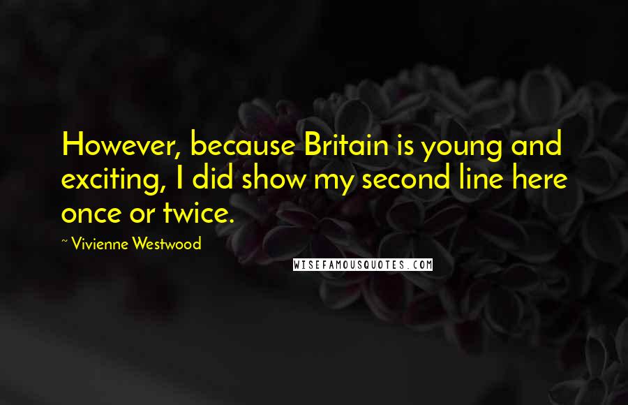 Vivienne Westwood Quotes: However, because Britain is young and exciting, I did show my second line here once or twice.