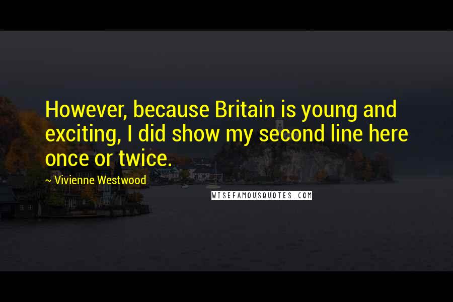 Vivienne Westwood Quotes: However, because Britain is young and exciting, I did show my second line here once or twice.