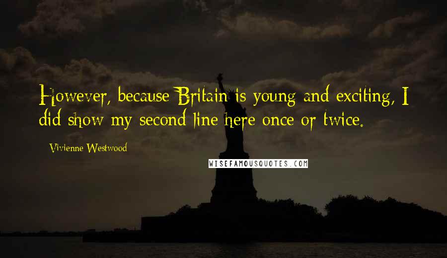 Vivienne Westwood Quotes: However, because Britain is young and exciting, I did show my second line here once or twice.