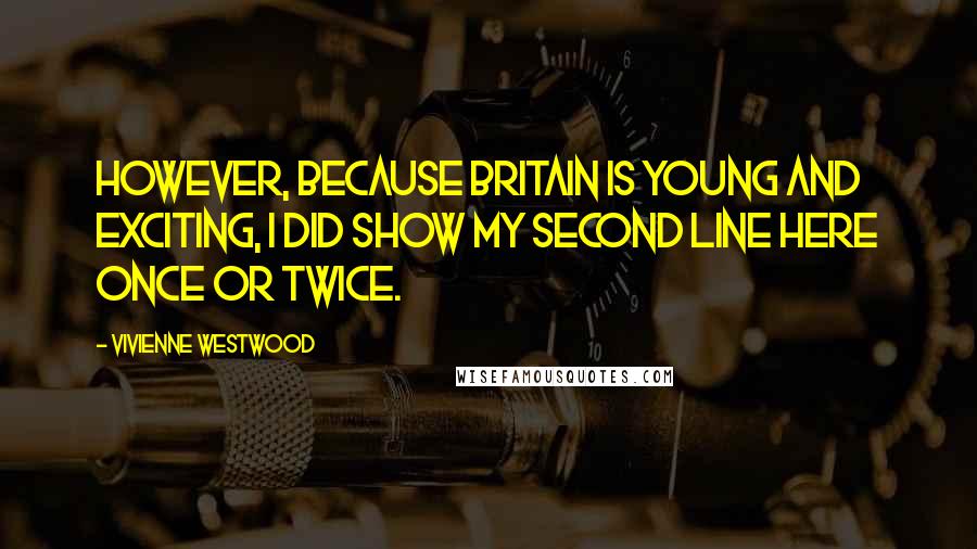 Vivienne Westwood Quotes: However, because Britain is young and exciting, I did show my second line here once or twice.