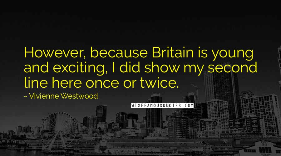 Vivienne Westwood Quotes: However, because Britain is young and exciting, I did show my second line here once or twice.