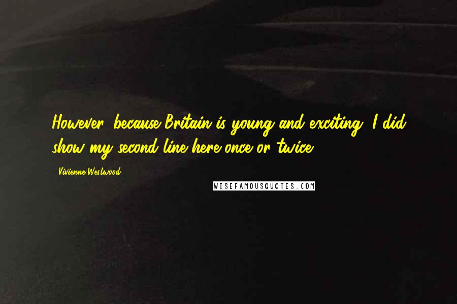 Vivienne Westwood Quotes: However, because Britain is young and exciting, I did show my second line here once or twice.
