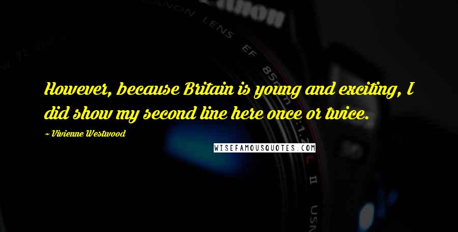 Vivienne Westwood Quotes: However, because Britain is young and exciting, I did show my second line here once or twice.
