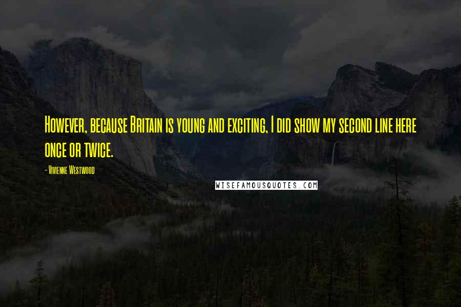 Vivienne Westwood Quotes: However, because Britain is young and exciting, I did show my second line here once or twice.