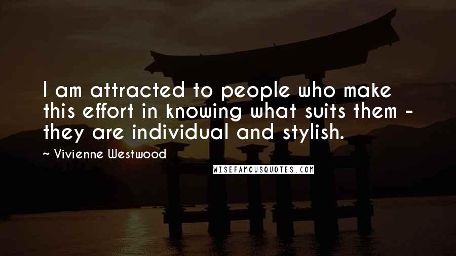 Vivienne Westwood Quotes: I am attracted to people who make this effort in knowing what suits them - they are individual and stylish.