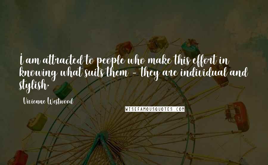 Vivienne Westwood Quotes: I am attracted to people who make this effort in knowing what suits them - they are individual and stylish.