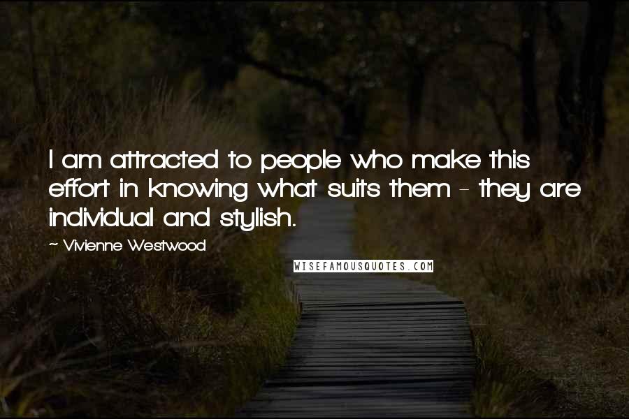 Vivienne Westwood Quotes: I am attracted to people who make this effort in knowing what suits them - they are individual and stylish.