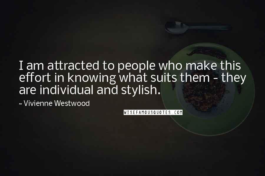 Vivienne Westwood Quotes: I am attracted to people who make this effort in knowing what suits them - they are individual and stylish.