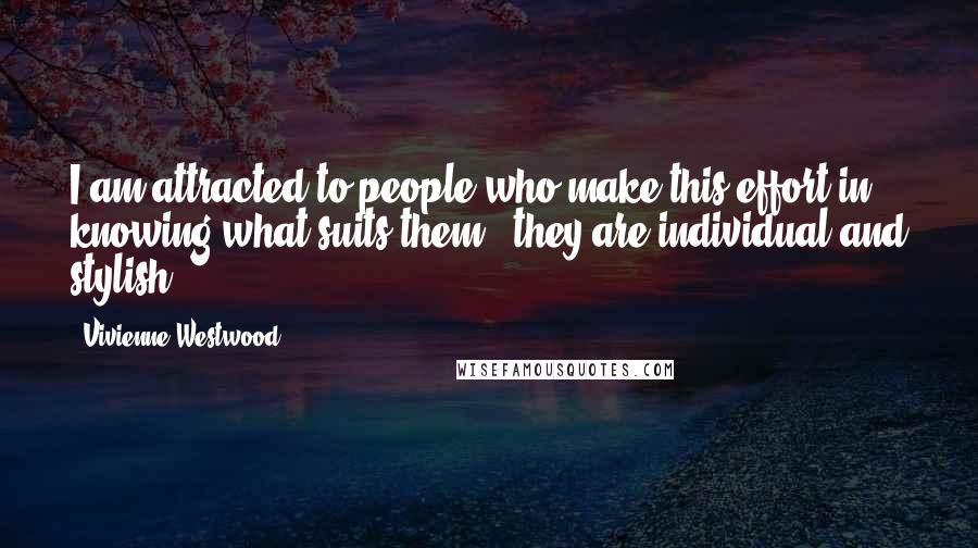 Vivienne Westwood Quotes: I am attracted to people who make this effort in knowing what suits them - they are individual and stylish.