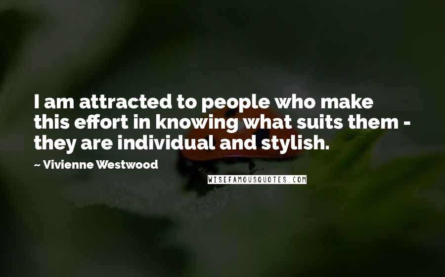 Vivienne Westwood Quotes: I am attracted to people who make this effort in knowing what suits them - they are individual and stylish.