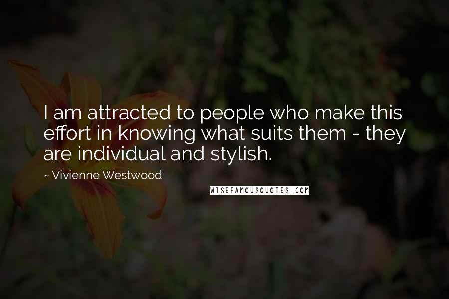 Vivienne Westwood Quotes: I am attracted to people who make this effort in knowing what suits them - they are individual and stylish.