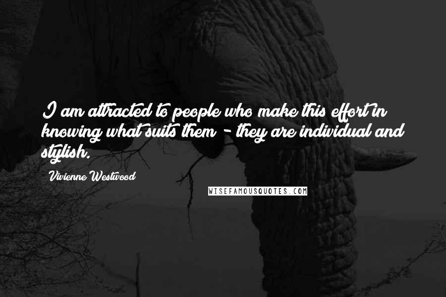 Vivienne Westwood Quotes: I am attracted to people who make this effort in knowing what suits them - they are individual and stylish.