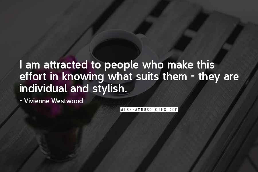 Vivienne Westwood Quotes: I am attracted to people who make this effort in knowing what suits them - they are individual and stylish.
