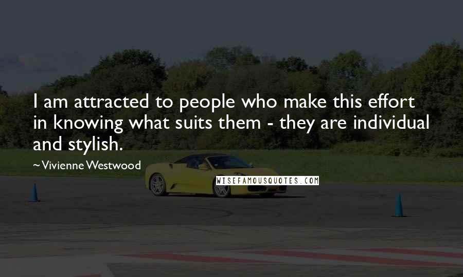 Vivienne Westwood Quotes: I am attracted to people who make this effort in knowing what suits them - they are individual and stylish.