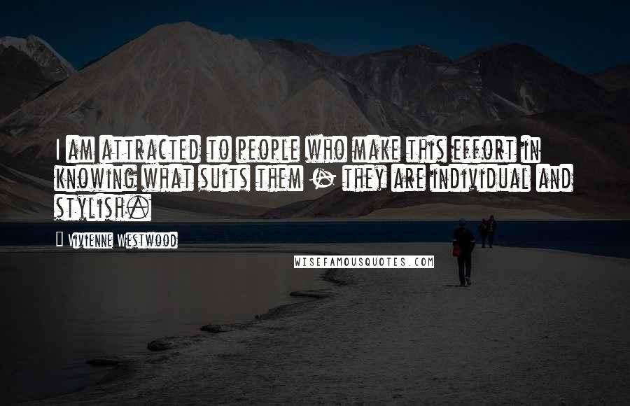 Vivienne Westwood Quotes: I am attracted to people who make this effort in knowing what suits them - they are individual and stylish.