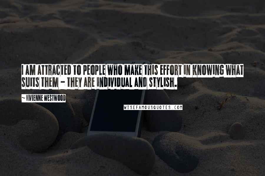 Vivienne Westwood Quotes: I am attracted to people who make this effort in knowing what suits them - they are individual and stylish.