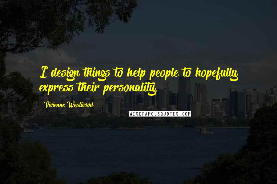 Vivienne Westwood Quotes: I design things to help people to hopefully express their personality.