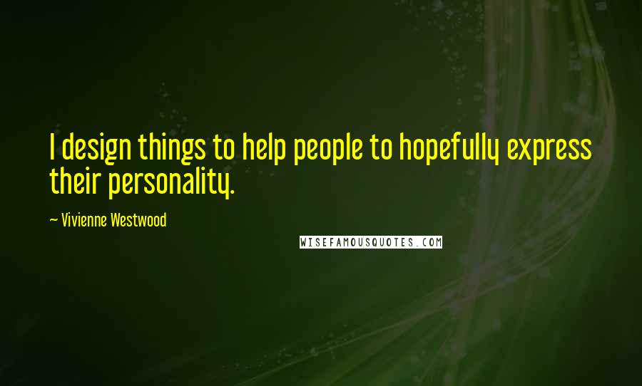 Vivienne Westwood Quotes: I design things to help people to hopefully express their personality.