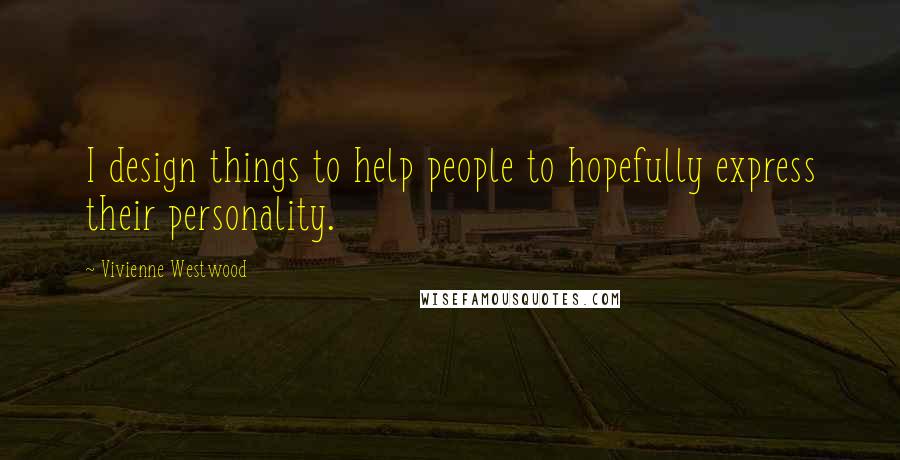 Vivienne Westwood Quotes: I design things to help people to hopefully express their personality.