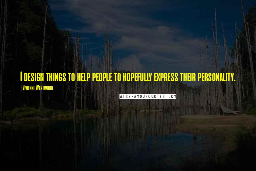 Vivienne Westwood Quotes: I design things to help people to hopefully express their personality.
