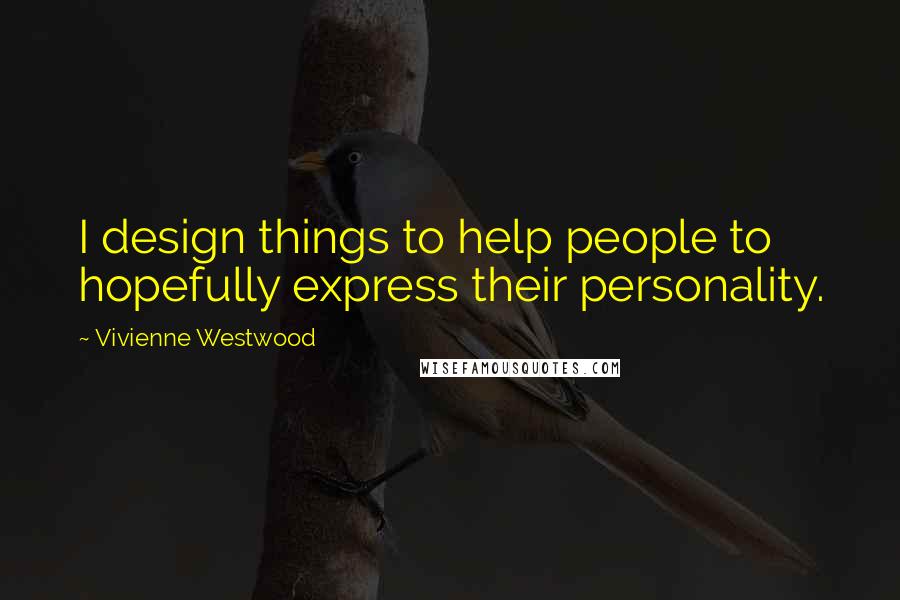 Vivienne Westwood Quotes: I design things to help people to hopefully express their personality.