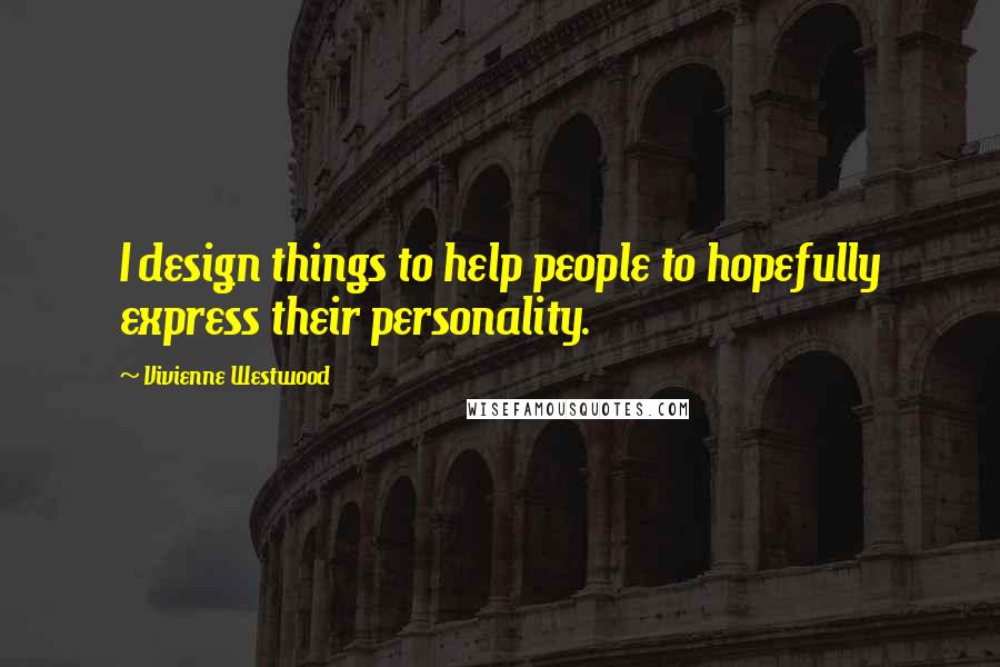 Vivienne Westwood Quotes: I design things to help people to hopefully express their personality.
