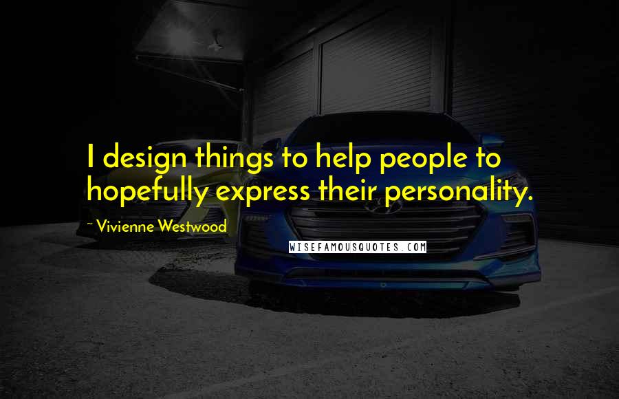 Vivienne Westwood Quotes: I design things to help people to hopefully express their personality.
