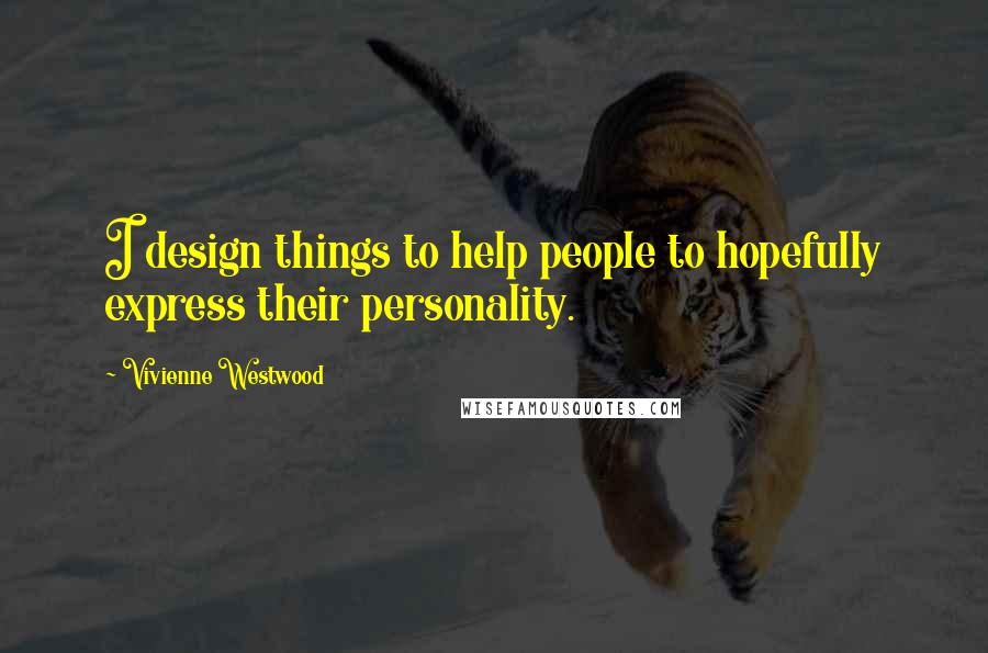 Vivienne Westwood Quotes: I design things to help people to hopefully express their personality.