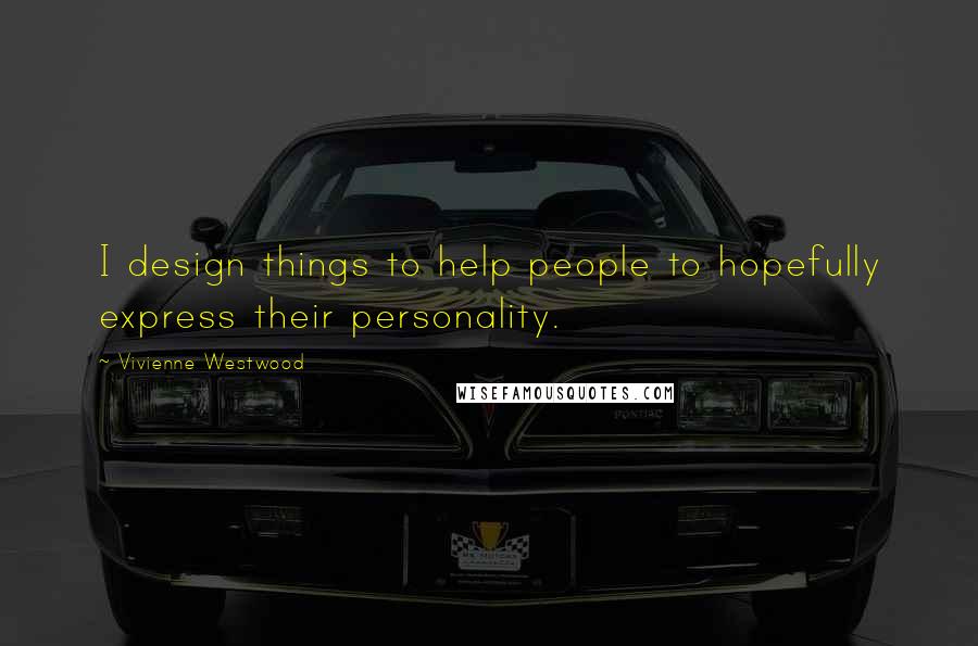 Vivienne Westwood Quotes: I design things to help people to hopefully express their personality.