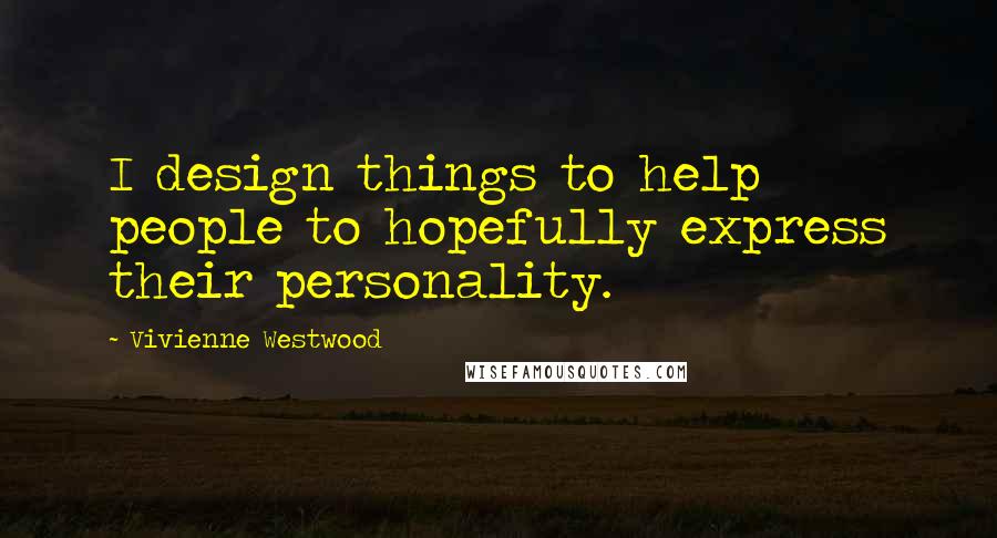Vivienne Westwood Quotes: I design things to help people to hopefully express their personality.