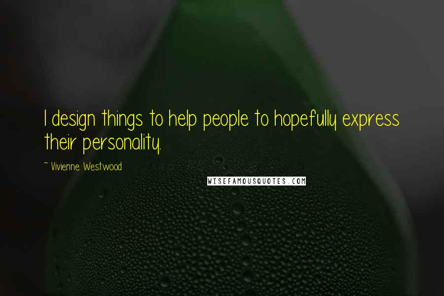 Vivienne Westwood Quotes: I design things to help people to hopefully express their personality.